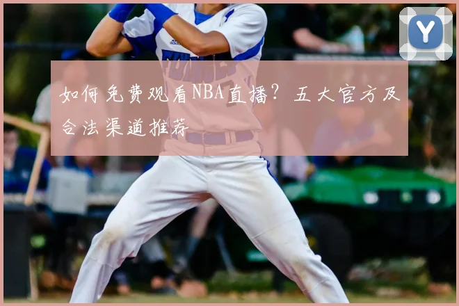 如何免费观看NBA直播？五大官方及合法渠道推荐