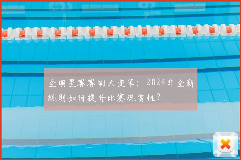 全明星赛赛制大变革：2024年全新规则如何提升比赛观赏性？