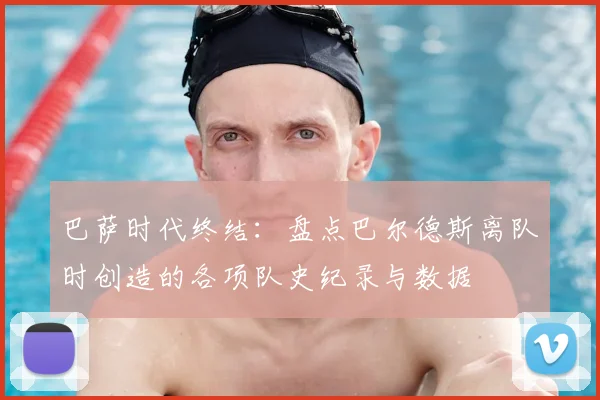 巴萨时代终结：盘点巴尔德斯离队时创造的各项队史纪录与数据