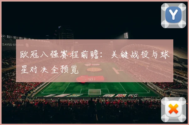 欧冠八强赛程前瞻：关键战役与球星对决全预览