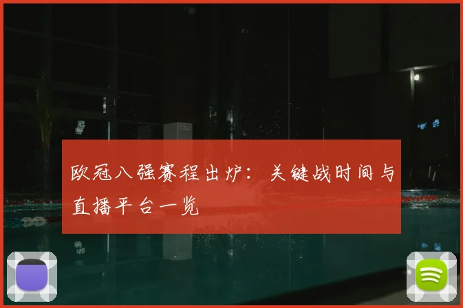 欧冠八强赛程出炉：关键战时间与直播平台一览