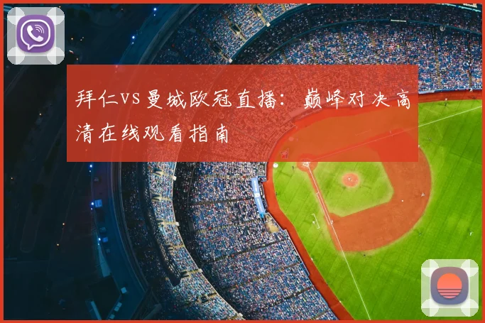 拜仁vs曼城欧冠直播：巅峰对决高清在线观看指南
