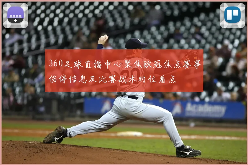 360足球直播中心聚焦欧冠焦点赛事伤停信息及比赛战术对位看点
