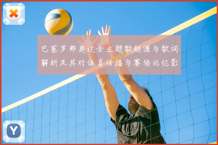 巴塞罗那奥运会主题歌起源与歌词解析及其对体育传播与赛场记忆影响