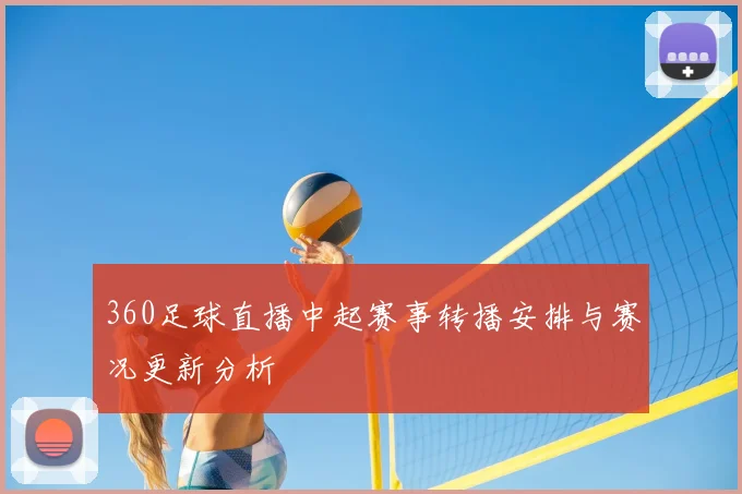 360足球直播中起赛事转播安排与赛况更新分析