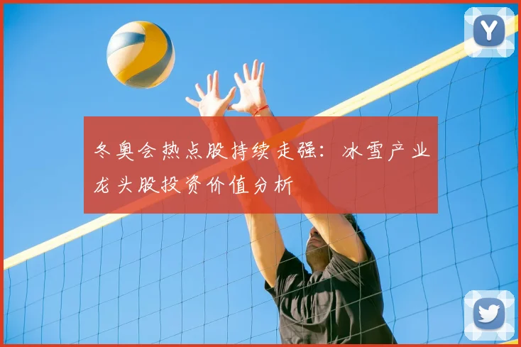 冬奥会热点股持续走强：冰雪产业龙头股投资价值分析