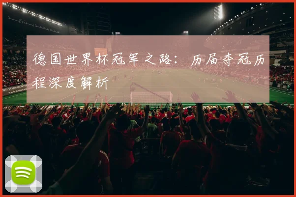 德国世界杯冠军之路：历届夺冠历程深度解析