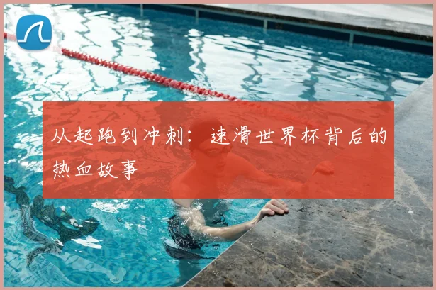 从起跑到冲刺：速滑世界杯背后的热血故事