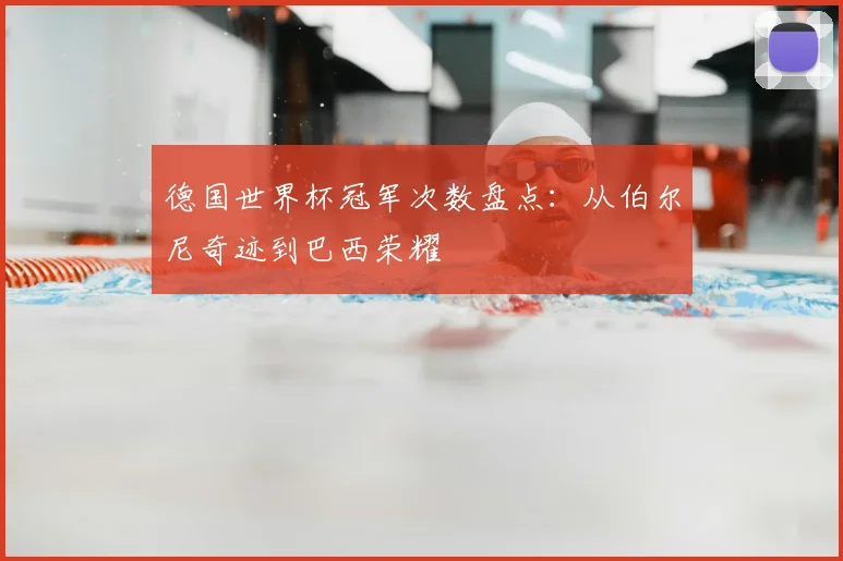 德国世界杯冠军次数盘点：从伯尔尼奇迹到巴西荣耀