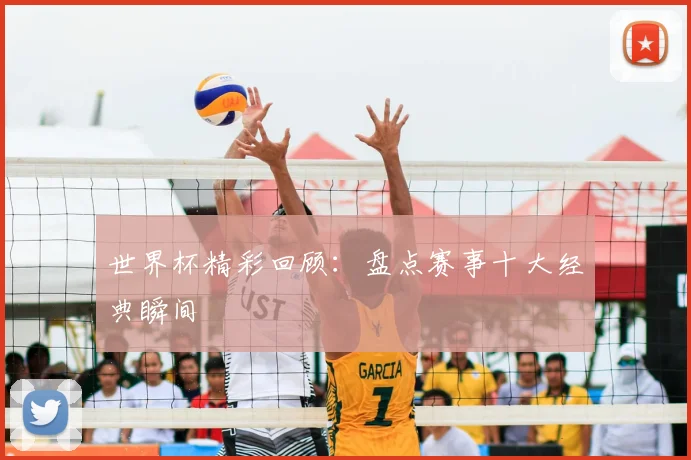 世界杯精彩回顾：盘点赛事十大经典瞬间