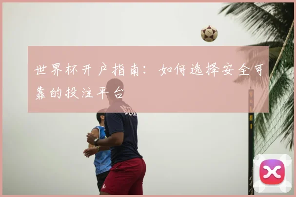世界杯开户指南：如何选择安全可靠的投注平台