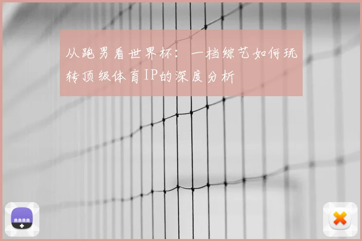 从跑男看世界杯：一档综艺如何玩转顶级体育IP的深度分析