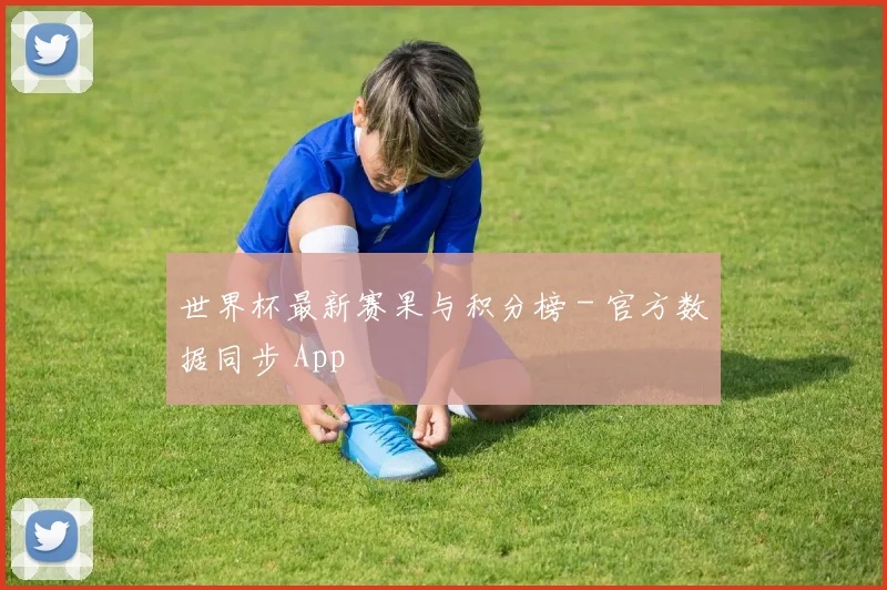 世界杯最新赛果与积分榜 - 官方数据同步 App