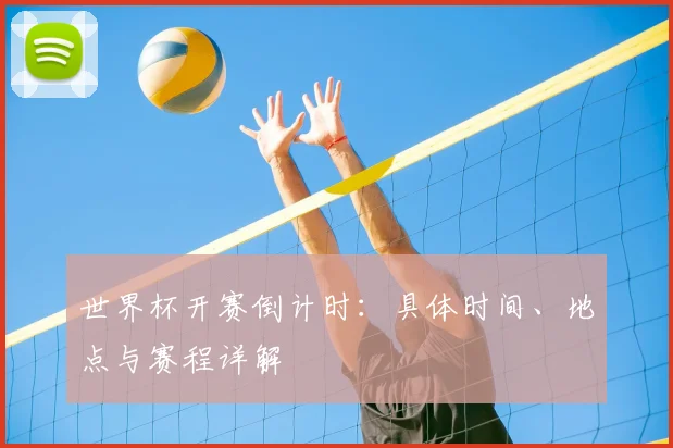 世界杯开赛倒计时：具体时间、地点与赛程详解