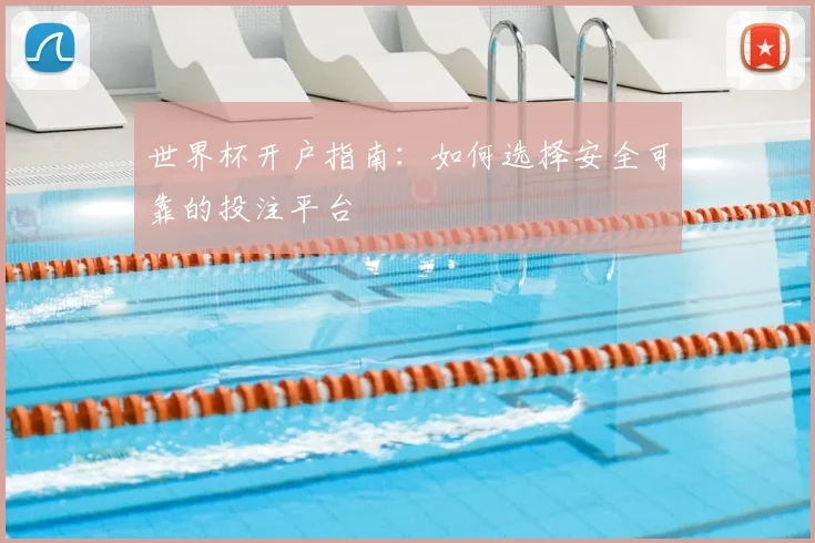 世界杯开户指南：如何选择安全可靠的投注平台