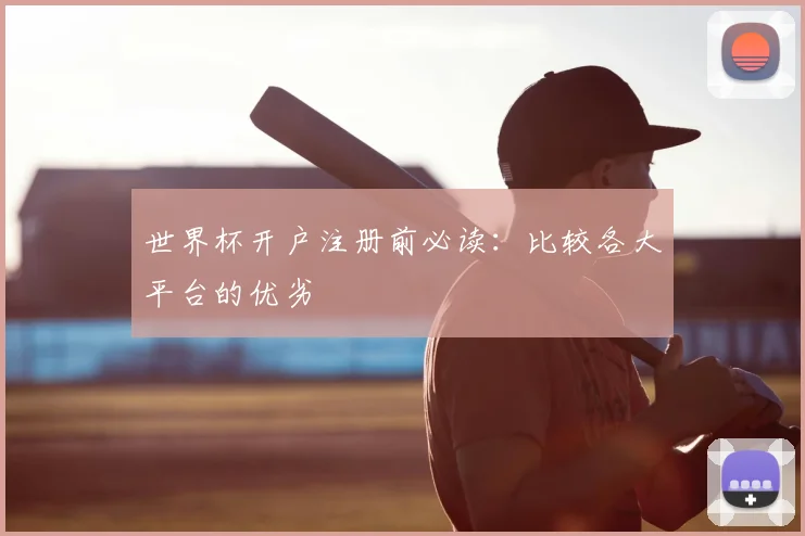 世界杯开户注册前必读：比较各大平台的优劣