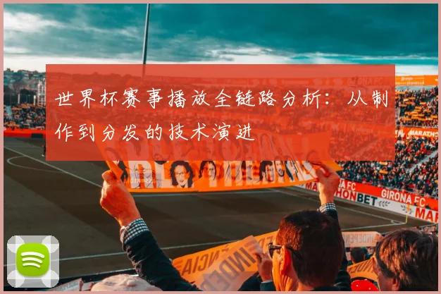 世界杯赛事播放全链路分析:从制作到分发的技术演进