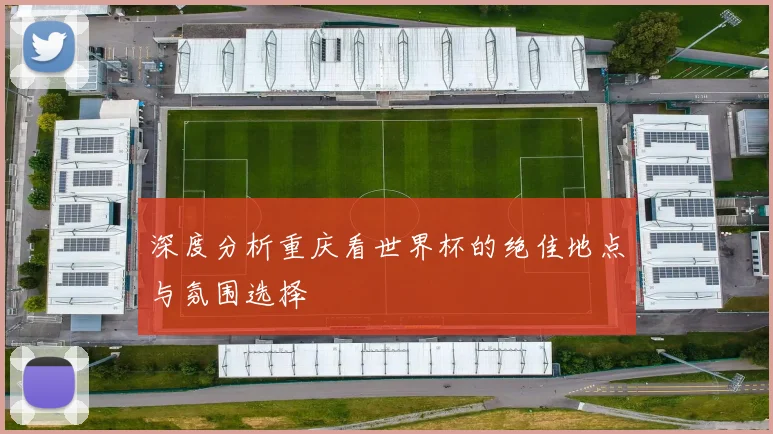 深度分析重庆看世界杯的绝佳地点与氛围选择